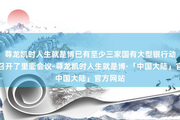 尊龙凯时人生就是博已有至少三家国有大型银行动开门红召开了里面会议-尊龙凯时人生就是博·「中国大陆」官方网站