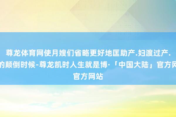 尊龙体育网使月嫂们省略更好地匡助产.妇渡过产.后的颠倒时候-尊龙凯时人生就是博·「中国大陆」官方网站