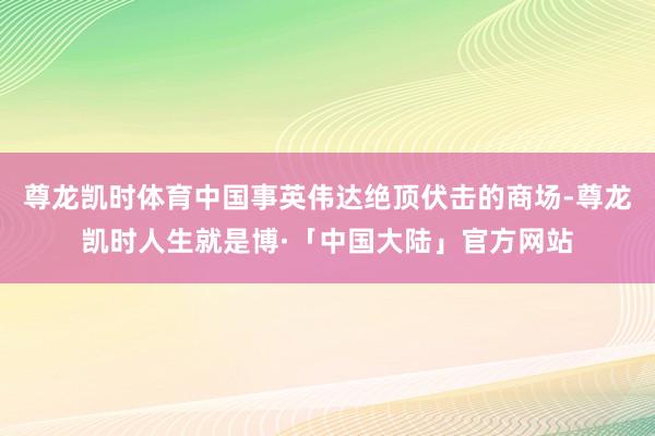 尊龙凯时体育中国事英伟达绝顶伏击的商场-尊龙凯时人生就是博·「中国大陆」官方网站
